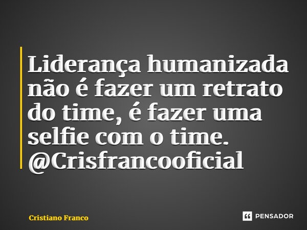 ⁠Liderança humanizada não é fazer um retrato do time, é fazer uma selfie com o time. @Crisfrancooficial... Frase de Cristiano Franco.