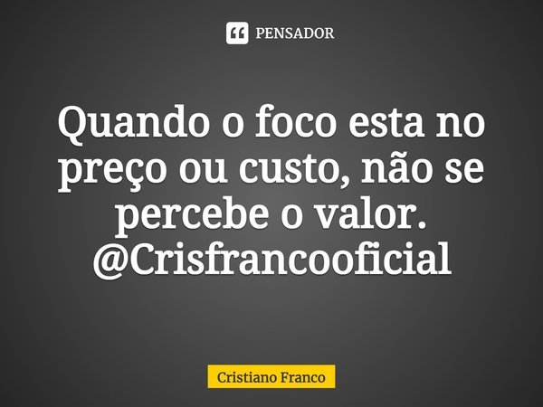 ⁠Quando o foco esta no preço ou custo, não se percebe o valor.
@Crisfrancooficial... Frase de Cristiano Franco.