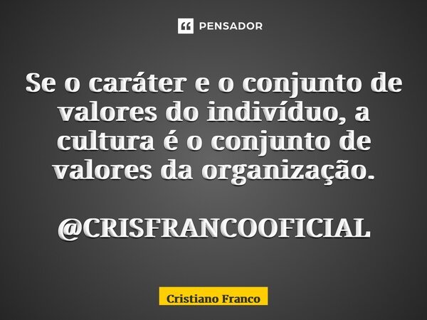⁠Se o caráter e o conjunto de valores do indivíduo, a cultura é o conjunto de valores da organização. @CRISFRANCOOFICIAL... Frase de Cristiano Franco.