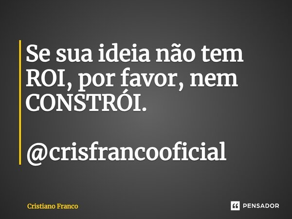 ⁠Se sua ideia não tem ROI, por favor, nem CONSTRÓI. @crisfrancooficial... Frase de Cristiano Franco.
