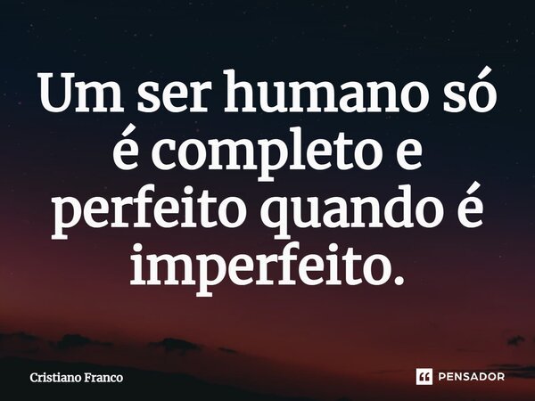 ⁠Um ser humano só é completo e perfeito quando é imperfeito.... Frase de Cristiano Franco.