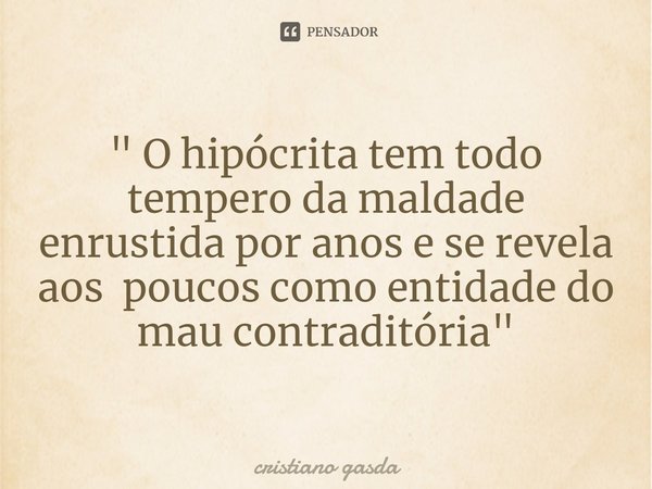 ⁠" O hipócrita tem todo tempero da maldade enrustida por anos e se revela aos poucos como entidade do mau contraditória "... Frase de Cristiano Gasda.