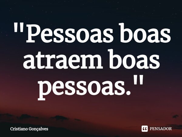 ⁠"Pessoas boas atraem boas pessoas."... Frase de Cristiano Gonçalves.