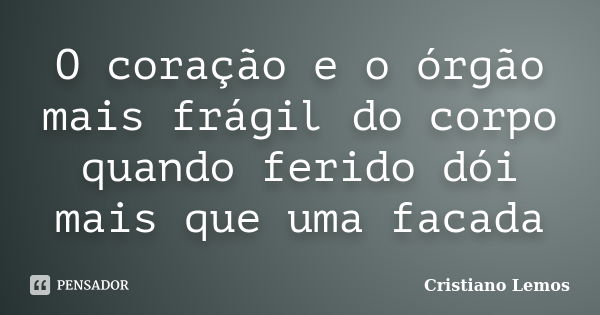 O coração e o órgão mais frágil do corpo quando ferido dói mais que uma facada... Frase de Cristiano Lemos.