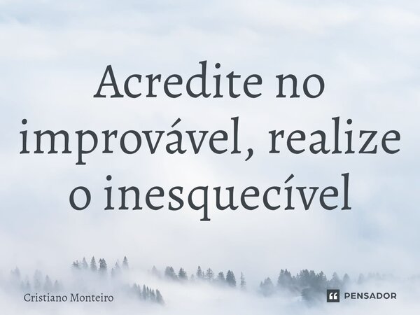 ⁠Acredite no improvável, realize o inesquecível... Frase de Cristiano Monteiro.