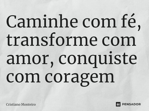 ⁠Caminhe com fé, transforme com amor, conquiste com coragem... Frase de Cristiano Monteiro.