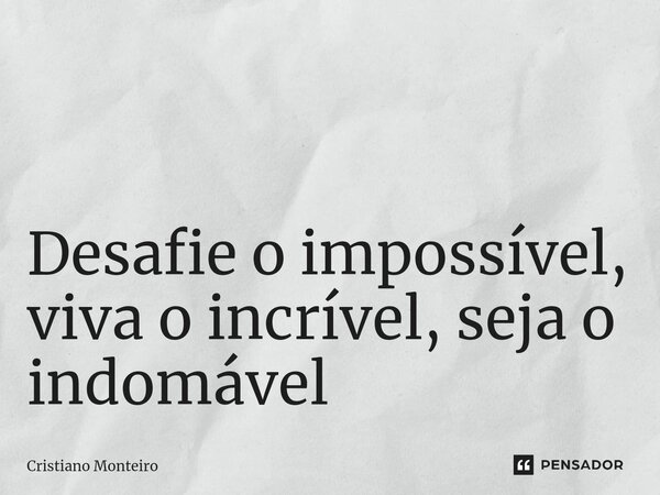 ⁠⁠ Desafie o impossível, viva o incrível, seja o indomável... Frase de Cristiano Monteiro.