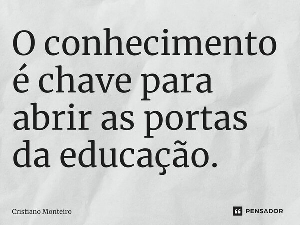O conhecimento é chave para abrir as portas da educação.... Frase de Cristiano Monteiro.