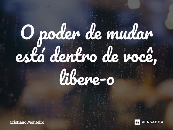 ⁠O poder de mudar está dentro de você, libere-o... Frase de Cristiano Monteiro.