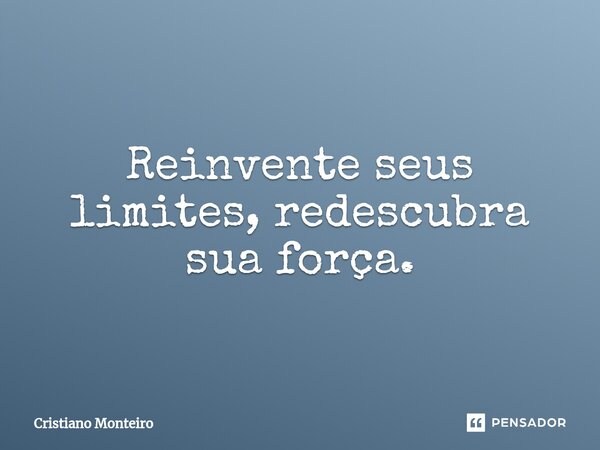 Reinvente seus limites, redescubra sua força.... Frase de Cristiano Monteiro.