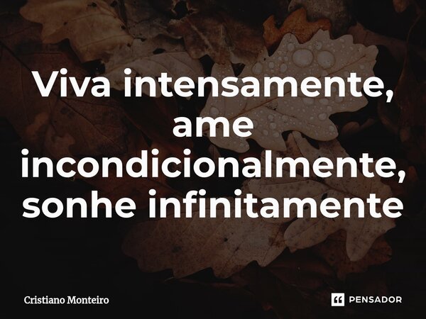 ⁠Viva intensamente, ame incondicionalmente, sonhe infinitamente... Frase de Cristiano Monteiro.