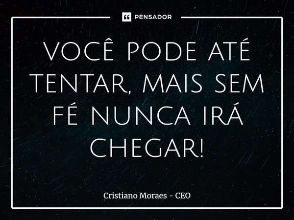 ⁠você pode até tentar, mais sem fé nunca irá chegar!... Frase de Cristiano Moraes - CEO.