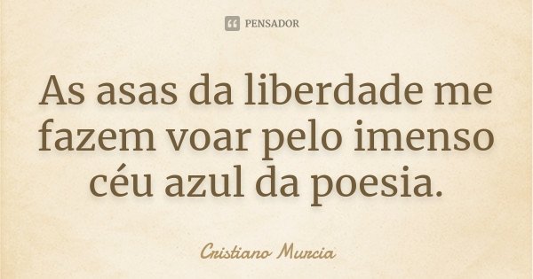 As asas da liberdade me fazem voar pelo imenso céu azul da poesia.... Frase de Cristiano Murcia.