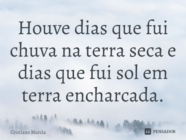 Houve dias que fui chuva na terra seca e dias que fui sol em terra encharcada.⁠... Frase de Cristiano Murcia.