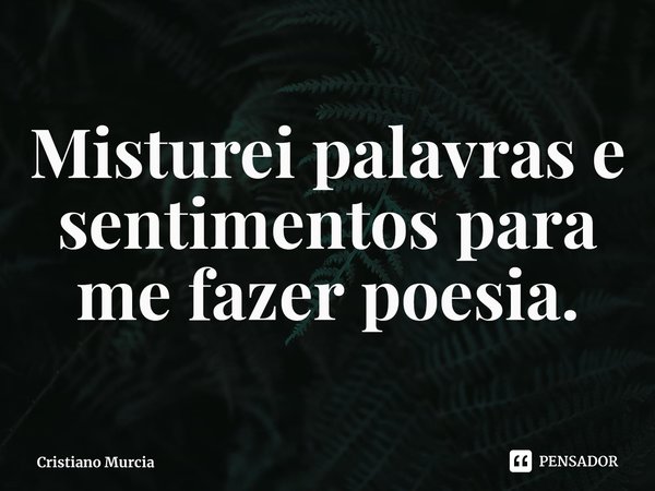 ⁠Misturei palavras e sentimentos para me fazer poesia.... Frase de Cristiano Murcia.