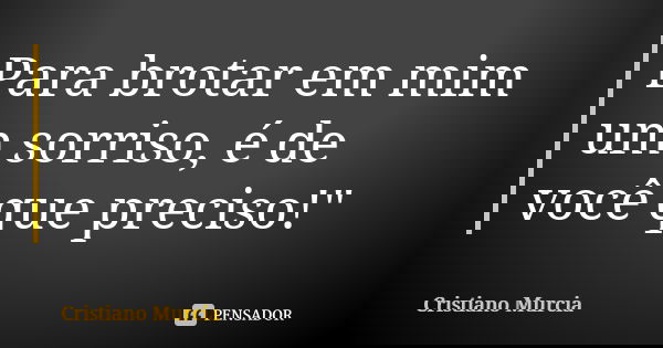 Para brotar em mim um sorriso, é de você que preciso!"... Frase de Cristiano Murcia.