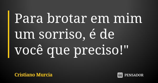 Para brotar em mim um sorriso, é de você que preciso!"... Frase de Cristiano Murcia.