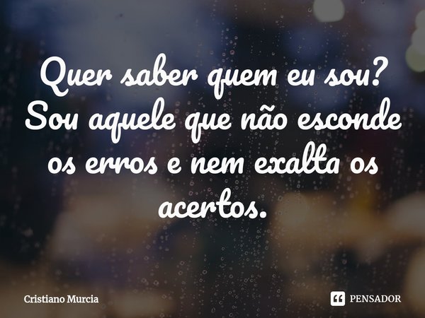 ⁠Quer saber quem eu sou?
Sou aquele que não esconde os erros e nem exalta os acertos.... Frase de Cristiano Murcia.