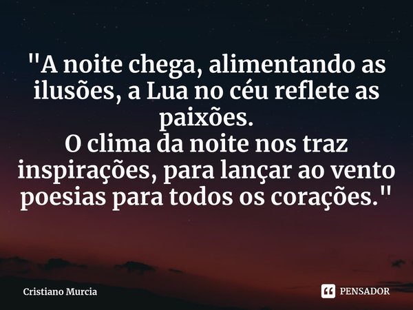 "⁠A noite chega, alimentando as ilusões, a Lua no céu reflete as paixões.
O clima da noite nos traz inspirações, para lançar ao vento poesias para todos os... Frase de Cristiano Murcia.