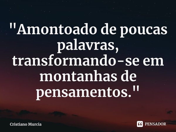 "Amontoado de poucas palavras, transformando-se em montanhas de pensamentos."... Frase de Cristiano Murcia.