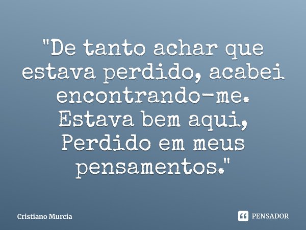 ⁠"De tanto achar que estava perdido, acabei encontrando-me.
Estava bem aqui, Perdido em meus pensamentos. "... Frase de Cristiano Murcia.