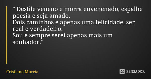 " Destile veneno e morra envenenado, espalhe poesia e seja amado. Dois caminhos e apenas uma felicidade, ser real e verdadeiro. Sou e sempre serei apenas m... Frase de Cristiano Murcia.