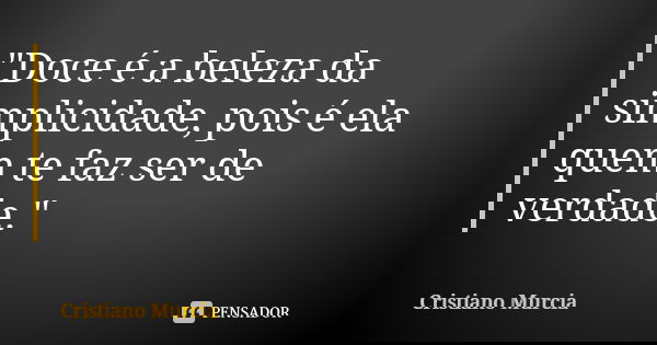 "Doce é a beleza da simplicidade, pois é ela quem te faz ser de verdade."... Frase de Cristiano Murcia.