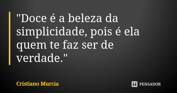 "Doce é a beleza da simplicidade, pois é ela quem te faz ser de verdade."... Frase de Cristiano Murcia.