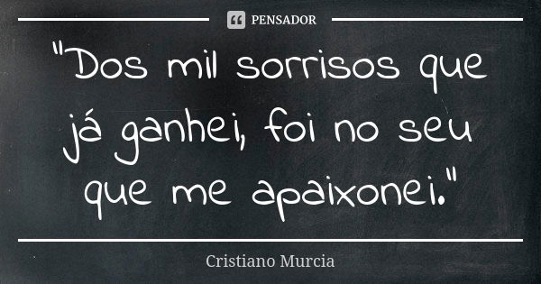 "Dos mil sorrisos que já ganhei, foi no seu que me apaixonei."... Frase de Cristiano Murcia.