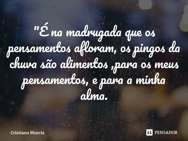⁠"É na madrugada que os pensamentos afloram, os pingos da chuva são alimentos ,para os meus pensamentos, e para a minha alma.... Frase de Cristiano Murcia.