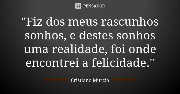 "Fiz dos meus rascunhos sonhos, e destes sonhos uma realidade, foi onde encontrei a felicidade."... Frase de Cristiano Murcia.