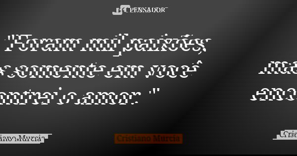 "Foram mil paixões, mas somente em você encontrei o amor."... Frase de Cristiano Murcia.