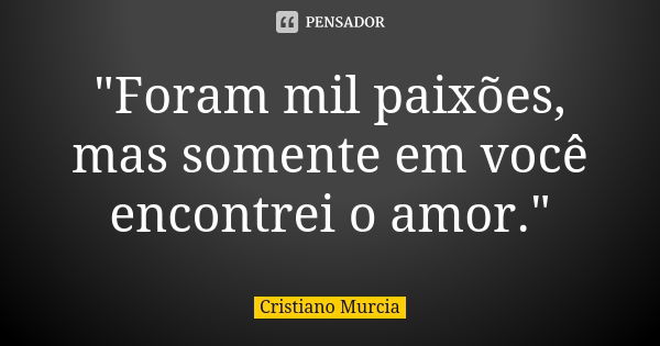 "Foram mil paixões, mas somente em você encontrei o amor."... Frase de Cristiano Murcia.