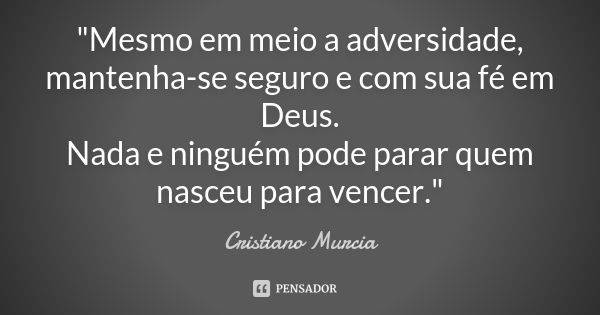 "Mesmo em meio a adversidade, mantenha-se seguro e com sua fé em Deus. Nada e ninguém pode parar quem nasceu para vencer."... Frase de Cristiano Murcia.