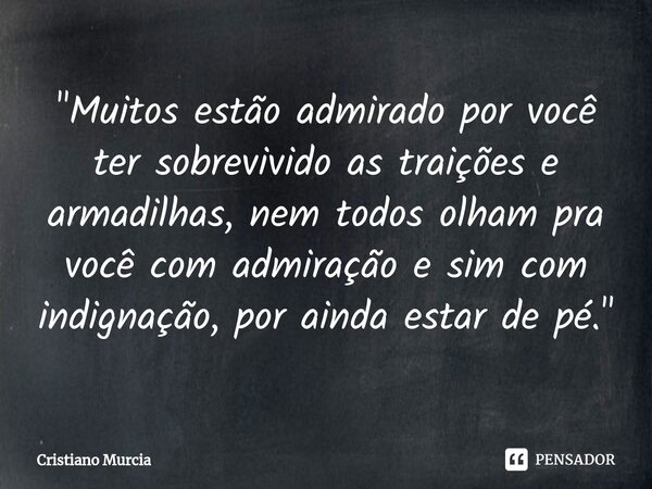 ⁠"Muitos estão admirado por você ter sobrevivido as traições e armadilhas, nem todos olham pra você com admiração e sim com indignação, por ainda estar de ... Frase de Cristiano Murcia.