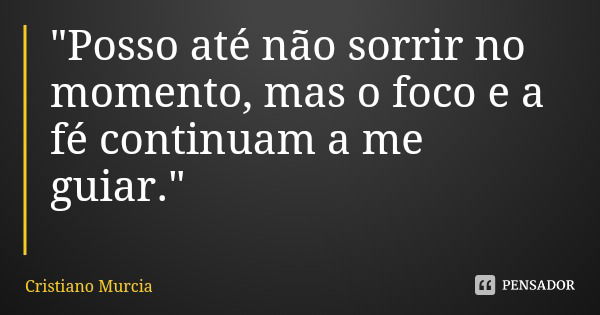 "Posso até não sorrir no momento, mas o foco e a fé continuam a me guiar."... Frase de Cristiano Murcia.