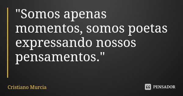 "Somos apenas momentos, somos poetas expressando nossos pensamentos."... Frase de Cristiano Murcia.