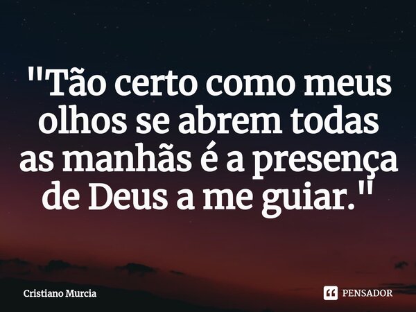 ⁠"Tão certo como meus olhos se abrem todas as manhãs é a presença de Deus a me guiar."... Frase de Cristiano Murcia.