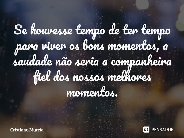 ⁠Se houvesse tempo de ter tempo para viver os bons momentos, a saudade não seria a companheira fiel dos nossos melhores momentos.... Frase de Cristiano Murcia.