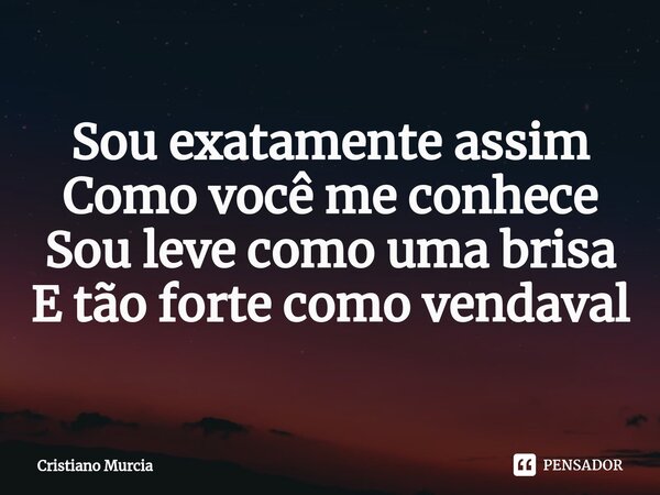 ⁠Sou exatamente assim Como você me conhece Sou leve como uma brisa E tão forte como vendaval... Frase de Cristiano Murcia.