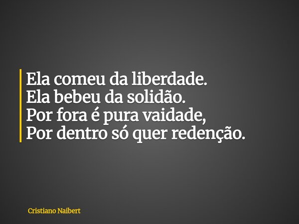 Ela comeu da liberdade. Ela bebeu da solidão. Por fora é pura vaidade, Por dentro só quer redenção.... Frase de Cristiano Naibert.