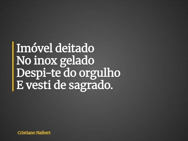 Imóvel deitado No inox gelado Despi-te do orgulho E vesti de sagrado.... Frase de Cristiano Naibert.