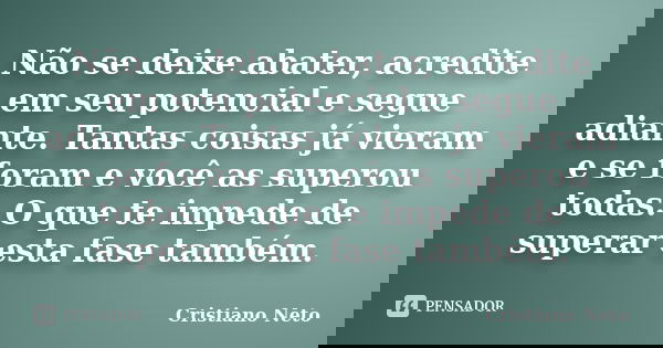 Não se deixe abater, acredite em seu potencial e segue adiante. Tantas coisas já vieram e se foram e você as superou todas. O que te impede de superar esta fase... Frase de Cristiano Neto.