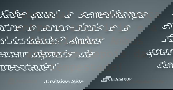 Sabe qual a semelhança entre o arco-íris e a felicidade? Ambos aparecem depois da tempestade!... Frase de Cristiano Neto.