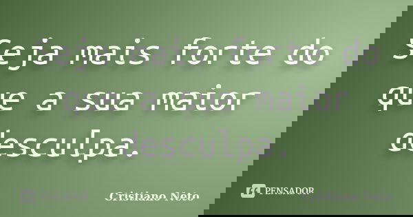 Seja mais forte do que a sua maior desculpa.... Frase de Cristiano Neto.