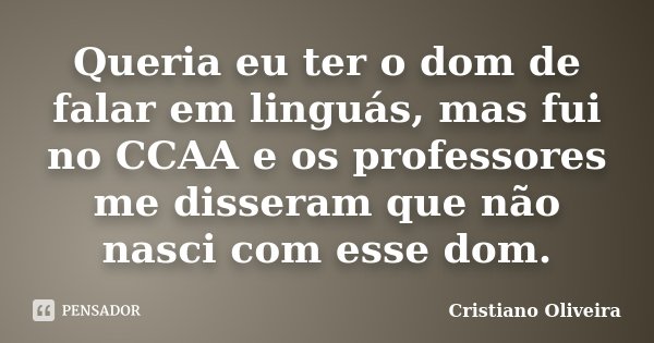 Queria eu ter o dom de falar em linguás, mas fui no CCAA e os professores me disseram que não nasci com esse dom.... Frase de Cristiano Oliveira.