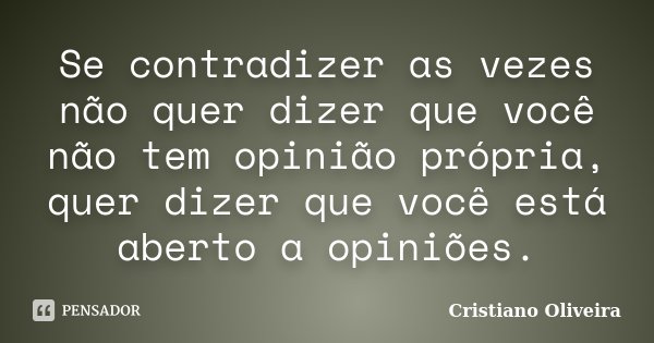 Se contradizer as vezes não quer dizer que você não tem opinião própria, quer dizer que você está aberto a opiniões.... Frase de Cristiano Oliveira.