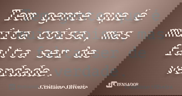 Tem gente que é muita coisa, mas falta ser de verdade.... Frase de Cristiano Oliveira.