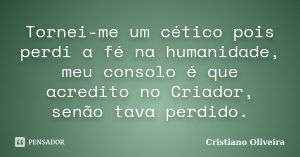 Tornei-me um cético pois perdi a fé na humanidade, meu consolo é que acredito no Criador, senão tava perdido.... Frase de Cristiano Oliveira.