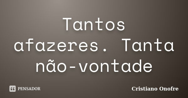 Tantos afazeres. Tanta não-vontade... Frase de Cristiano Onofre.